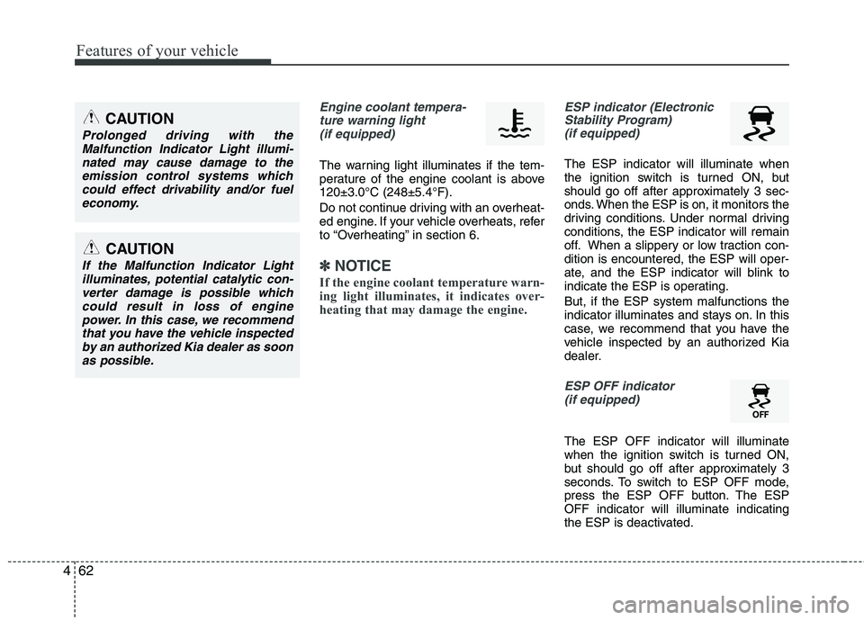 KIA PICANTO 2014  Owners Manual Features of your vehicle
62
4
Engine coolant tempera-
ture warning light (if equipped)
The warning light illuminates if the tem- 
perature of the engine coolant is above120±3.0°C (248±5.4°F). 
Do 