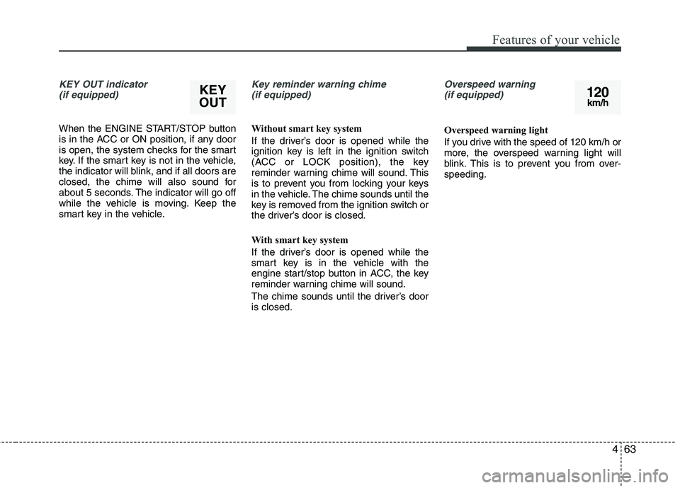 KIA PICANTO 2014 Owners Manual 463
Features of your vehicle
KEY OUT indicator (if equipped)
When the ENGINE START/STOP button
is in the ACC or ON position, if any door
is open, the system checks for the smart
key. If the smart key KIA PICANTO 2014 Owners Manual 463
Features of your vehicle
KEY OUT indicator (if equipped)
When the ENGINE START/STOP button
is in the ACC or ON position, if any door
is open, the system checks for the smart
key. If the smart key