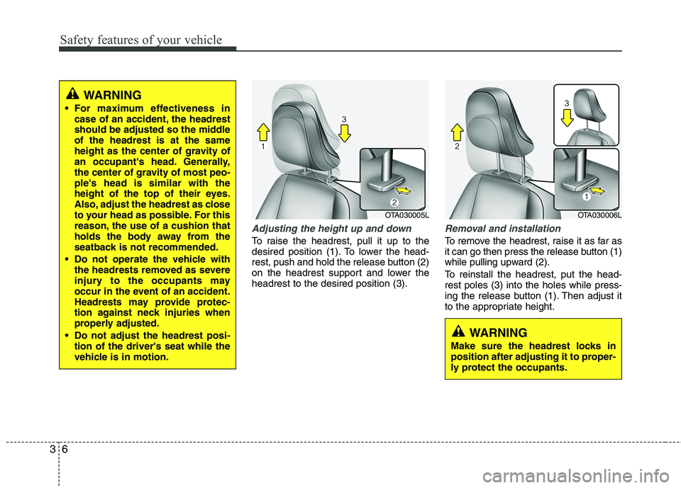 KIA PICANTO 2014  Owners Manual Safety features of your vehicle
6
3
Adjusting the height up and down
To raise the headrest, pull it up to the 
desired position (1). To lower the head-
rest, push and hold the release button (2)
on th