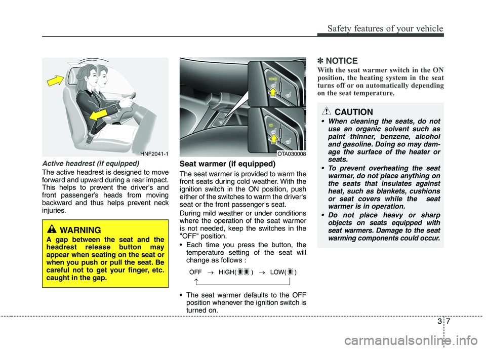 KIA PICANTO 2014 User Guide 37
Safety features of your vehicle
Active headrest (if equipped)
The active headrest is designed to move
forward and upward during a rear impact.
This helps to prevent the drivers and
front passenge KIA PICANTO 2014 User Guide 37
Safety features of your vehicle
Active headrest (if equipped)
The active headrest is designed to move
forward and upward during a rear impact.
This helps to prevent the drivers and
front passenge