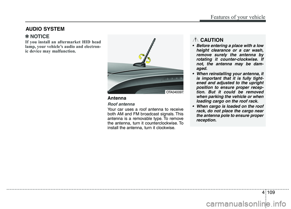 KIA PICANTO 2014 Owners Manual 4109
Features of your vehicle
✽✽NOTICE
If you install an aftermarket HID head
lamp, your vehicle’s audio and electron-
ic device may malfunction.
Antenna
Roof antenna
Your car uses a roof ante KIA PICANTO 2014 Owners Manual 4109
Features of your vehicle
✽✽NOTICE
If you install an aftermarket HID head
lamp, your vehicle’s audio and electron-
ic device may malfunction.
Antenna
Roof antenna
Your car uses a roof ante