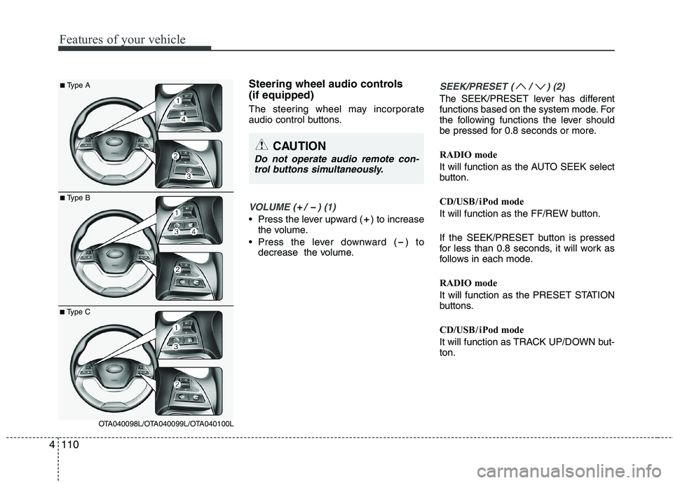 KIA PICANTO 2014 Owners Manual Features of your vehicle
110
4
Steering wheel audio controls (if equipped)
The steering wheel may incorporate
audio control buttons.
VOLUME ( / ) (1)
• Press the lever upward ( ) to increase
th KIA PICANTO 2014 Owners Manual Features of your vehicle
110
4
Steering wheel audio controls (if equipped)
The steering wheel may incorporate
audio control buttons.
VOLUME ( / ) (1)
• Press the lever upward ( ) to increase
th