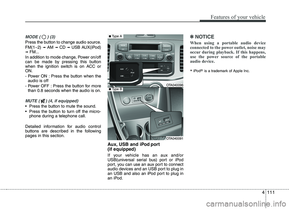 KIA PICANTO 2014 Owners Manual 4111
Features of your vehicle
MODE ( ) (3)
Press the button to change audio source. FM(1~2) ➟ AM ➟ CD ➟ USB AUX(iPod)
➟ FM...
In addition to mode change, Power on/off
can be made by pressi KIA PICANTO 2014 Owners Manual 4111
Features of your vehicle
MODE ( ) (3)
Press the button to change audio source. FM(1~2) ➟ AM ➟ CD ➟ USB AUX(iPod)
➟ FM...
In addition to mode change, Power on/off
can be made by pressi
