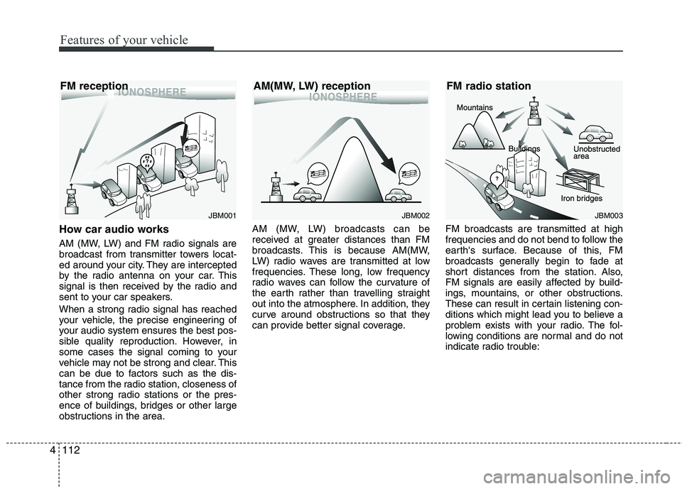 KIA PICANTO 2014 Owners Manual Features of your vehicle
112
4
How car audio works
AM (MW, LW) and FM radio signals are
broadcast from transmitter towers locat-
ed around your city. They are intercepted
by the radio antenna on you KIA PICANTO 2014 Owners Manual Features of your vehicle
112
4
How car audio works
AM (MW, LW) and FM radio signals are
broadcast from transmitter towers locat-
ed around your city. They are intercepted
by the radio antenna on you