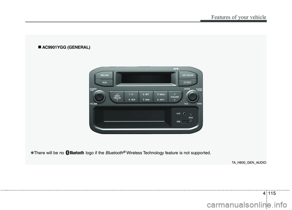 KIA PICANTO 2014 Owners Manual 4115
Features of your vehicle
TA_H800_GEN_AUDIO
■
■
AC9901YGG (GENERAL)
❋ There will be no logo if the
Bluetooth®Wireless Technology f eature is not supported. KIA PICANTO 2014 Owners Manual 4115
Features of your vehicle
TA_H800_GEN_AUDIO
■
■
AC9901YGG (GENERAL)
❋ There will be no logo if the
Bluetooth®Wireless Technology f eature is not supported.