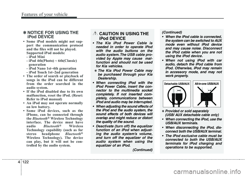 KIA PICANTO 2014  Owners Manual Features of your vehicle
122
4
✽✽
NOTICE FOR USING THE 
iPod DEVICE
 Some iPod models might not sup- port the communication protocol 
and the files will not be played. 
Supported iPod models: 
- 