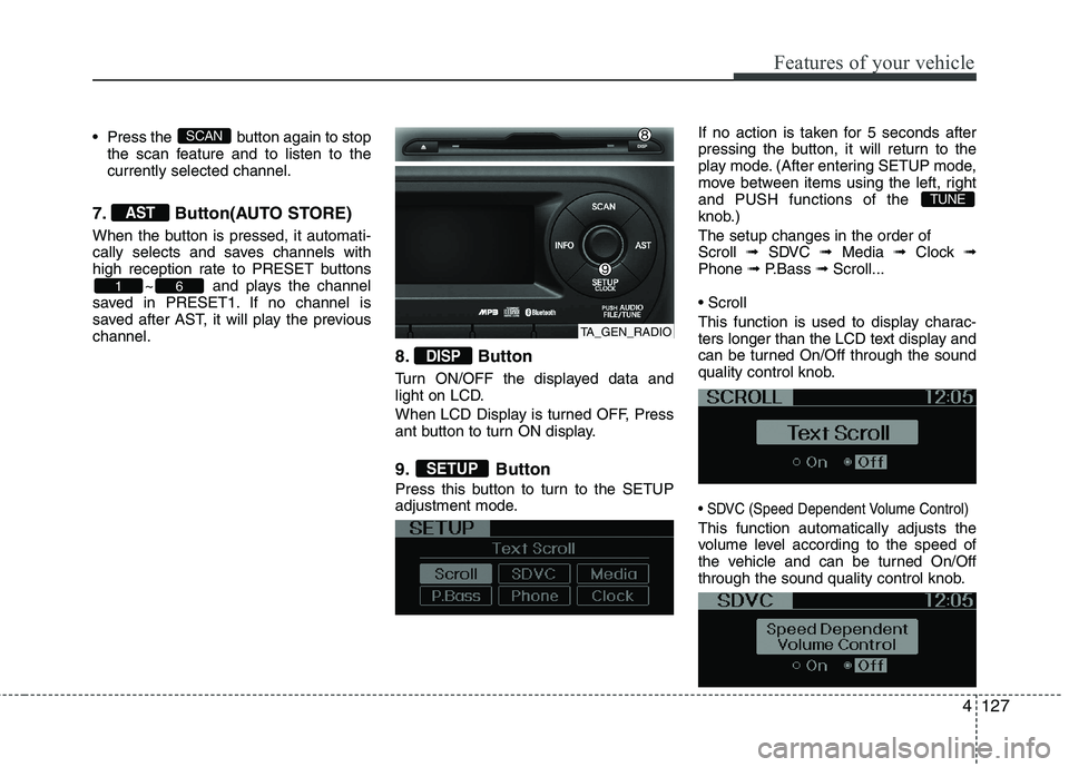 KIA PICANTO 2014 Owners Manual 4127
Features of your vehicle
Press the button again to stopthe scan feature and to listen to the currently selected channel.
7. Button(AUTO STORE)
When the button is pressed, it automati-
cally s KIA PICANTO 2014 Owners Manual 4127
Features of your vehicle
Press the button again to stopthe scan feature and to listen to the currently selected channel.
7. Button(AUTO STORE)
When the button is pressed, it automati-
cally s