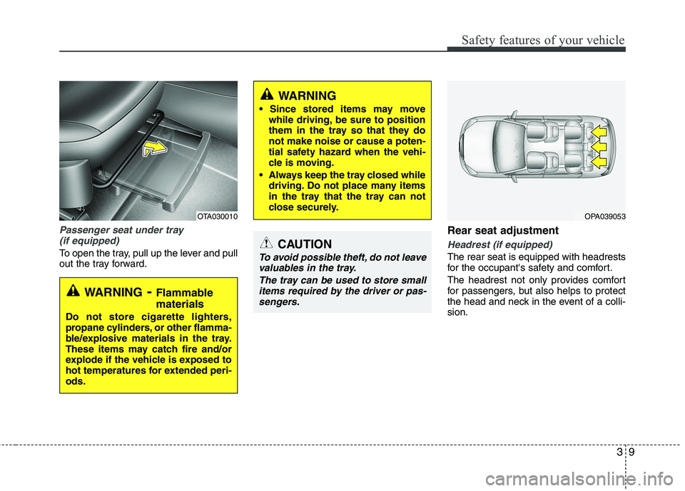 KIA PICANTO 2014 Owners Manual 39
Safety features of your vehicle
Passenger seat under tray (if equipped)
To open the tray, pull up the lever and pull
out the tray forward. Rear seat adjustment Headrest (if equipped)
The rear seat KIA PICANTO 2014 Owners Manual 39
Safety features of your vehicle
Passenger seat under tray (if equipped)
To open the tray, pull up the lever and pull
out the tray forward. Rear seat adjustment Headrest (if equipped)
The rear seat