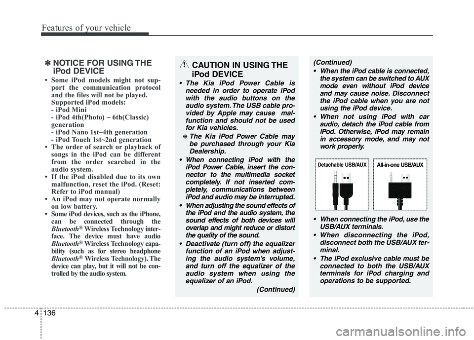 KIA PICANTO 2014  Owners Manual Features of your vehicle
136
4
✽✽
NOTICE FOR USING THE 
iPod DEVICE
 Some iPod models might not sup- port the communication protocol 
and the files will not be played. 
Supported iPod models: 
- 