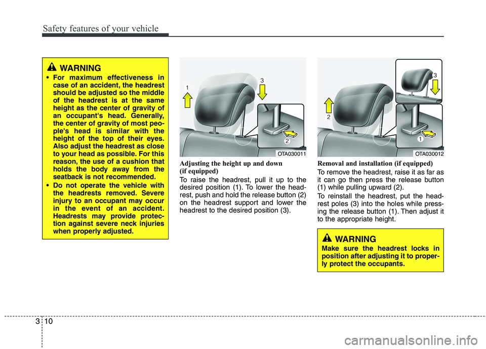 KIA PICANTO 2014  Owners Manual Safety features of your vehicle
10
3
Adjusting the height up and down  
(if equipped) 
To raise the headrest, pull it up to the 
desired position (1). To lower the head-
rest, push and hold the releas