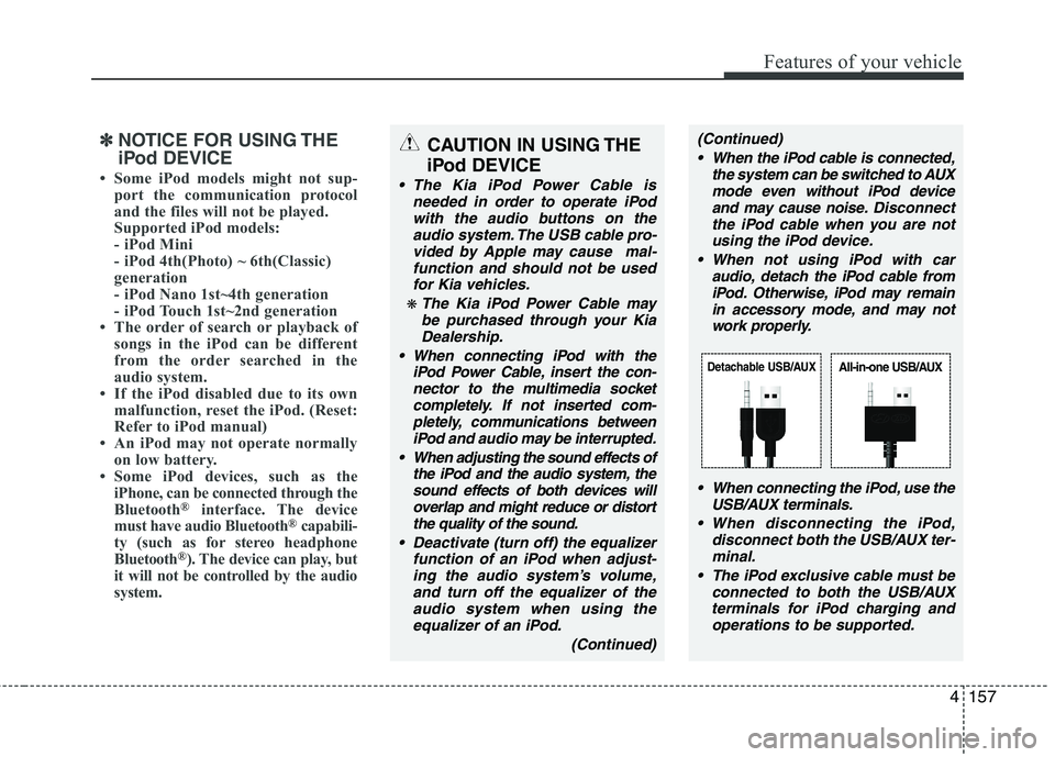 KIA PICANTO 2014  Owners Manual 4157
Features of your vehicle
✽✽NOTICE FOR USING THE 
iPod DEVICE
 Some iPod models might not sup- port the communication protocol 
and the files will not be played. 
Supported iPod models: 
- iP