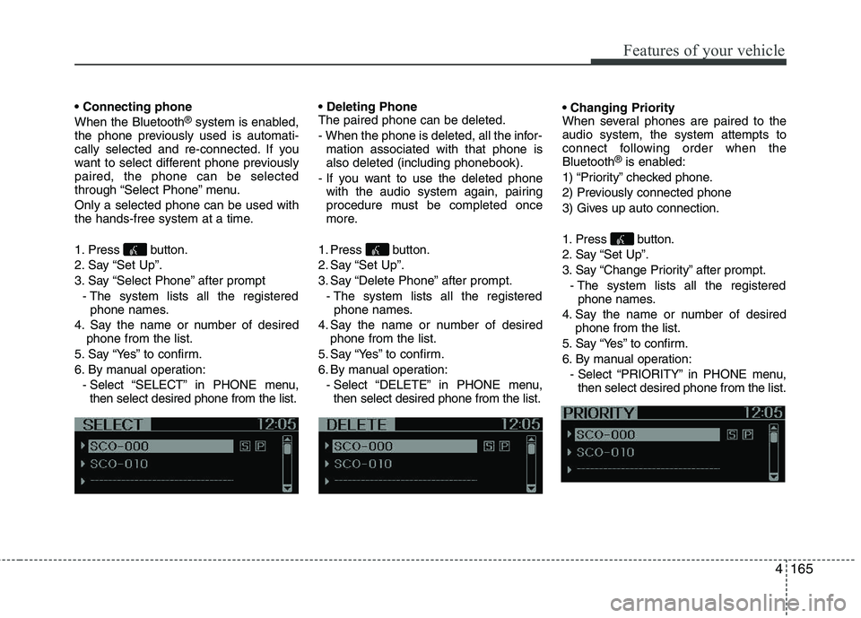 KIA PICANTO 2014 Owners Manual 4165
Features of your vehicle
When the Bluetooth®
system is enabled,
the phone previously used is automati-
cally selected and re-connected. If you
want to select different phone previouslypaired, KIA PICANTO 2014 Owners Manual 4165
Features of your vehicle
When the Bluetooth®
system is enabled,
the phone previously used is automati-
cally selected and re-connected. If you
want to select different phone previouslypaired,