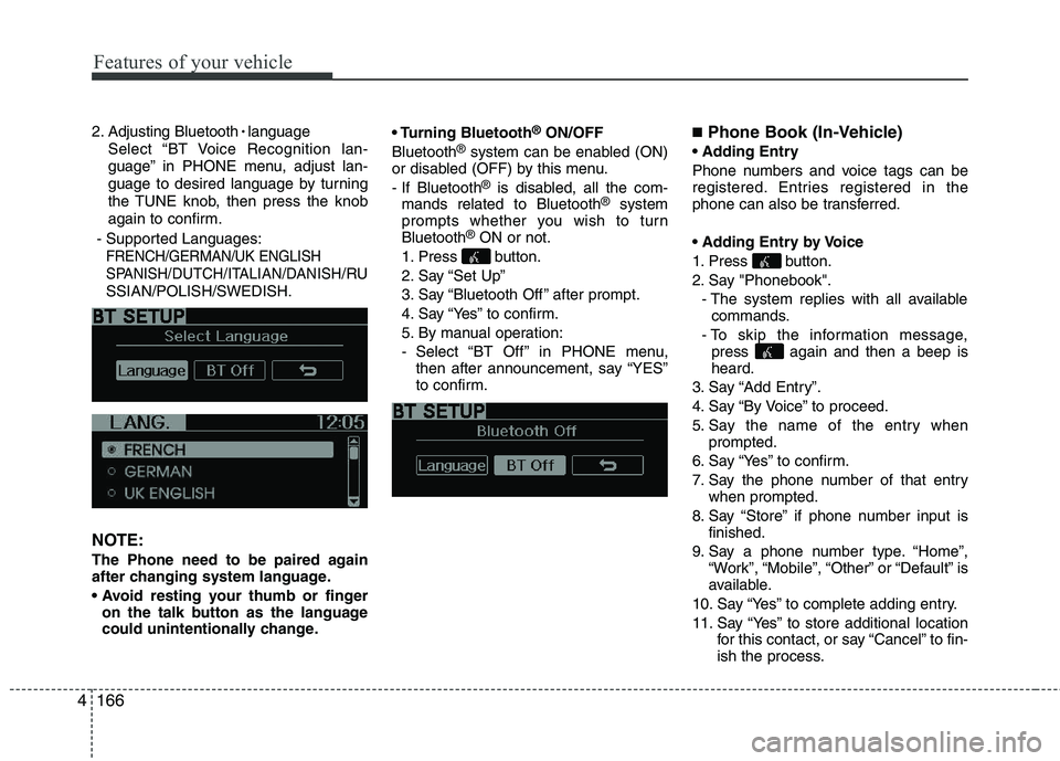KIA PICANTO 2014 Owners Manual Features of your vehicle
166
4
2. Adjusting Bluetooth
language
Select “BT Voice Recognition lan-
guage” in PHONE menu, adjust lan-
guage to desired language by turning
the TUNE knob, then press KIA PICANTO 2014 Owners Manual Features of your vehicle
166
4
2. Adjusting Bluetooth
language
Select “BT Voice Recognition lan-
guage” in PHONE menu, adjust lan-
guage to desired language by turning
the TUNE knob, then press