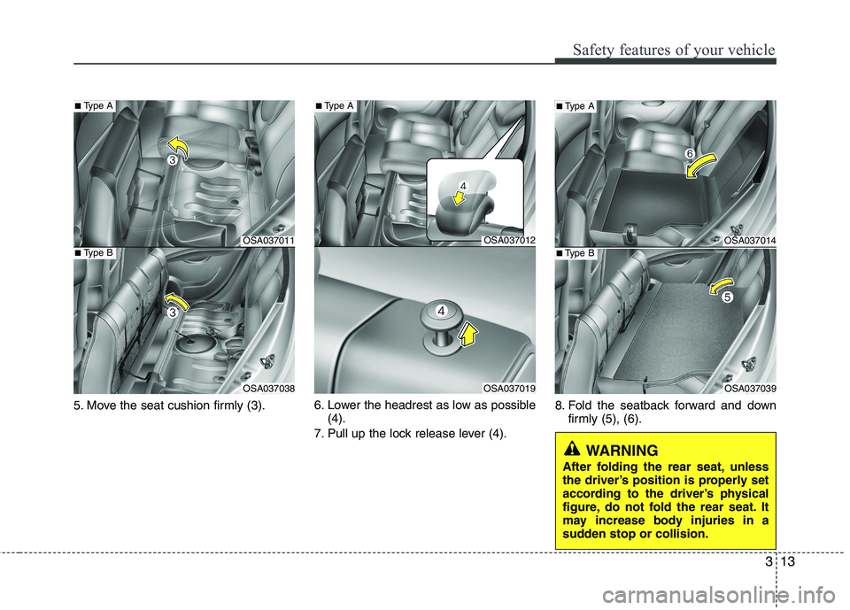 KIA PICANTO 2014  Owners Manual 313
Safety features of your vehicle
5. Move the seat cushion firmly (3).6. Lower the headrest as low as possible
(4).
7. Pull up the lock release lever (4). 8. Fold the seatback forward and down
firml