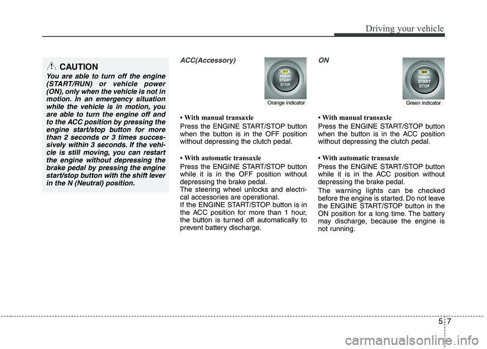 KIA PICANTO 2014 Owners Manual 57
Driving your vehicle
ACC(Accessory)
With manual transaxle
Press the ENGINE START/STOP button
when the button is in the OFF positionwithout depressing the clutch pedal.
With automatic transax KIA PICANTO 2014 Owners Manual 57
Driving your vehicle
ACC(Accessory)
With manual transaxle
Press the ENGINE START/STOP button
when the button is in the OFF positionwithout depressing the clutch pedal.
With automatic transax