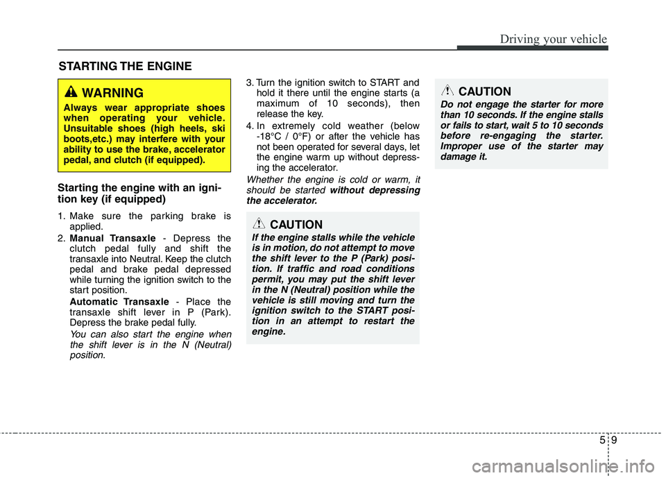 KIA PICANTO 2014 Owners Manual 59
Driving your vehicle
Starting the engine with an igni-
tion key (if equipped)
1. Make sure the parking brake isapplied.
2. Manual Transaxle - Depress the
clutch pedal fully and shift the
transa KIA PICANTO 2014 Owners Manual 59
Driving your vehicle
Starting the engine with an igni-
tion key (if equipped)
1. Make sure the parking brake isapplied.
2. Manual Transaxle - Depress the
clutch pedal fully and shift the
transa