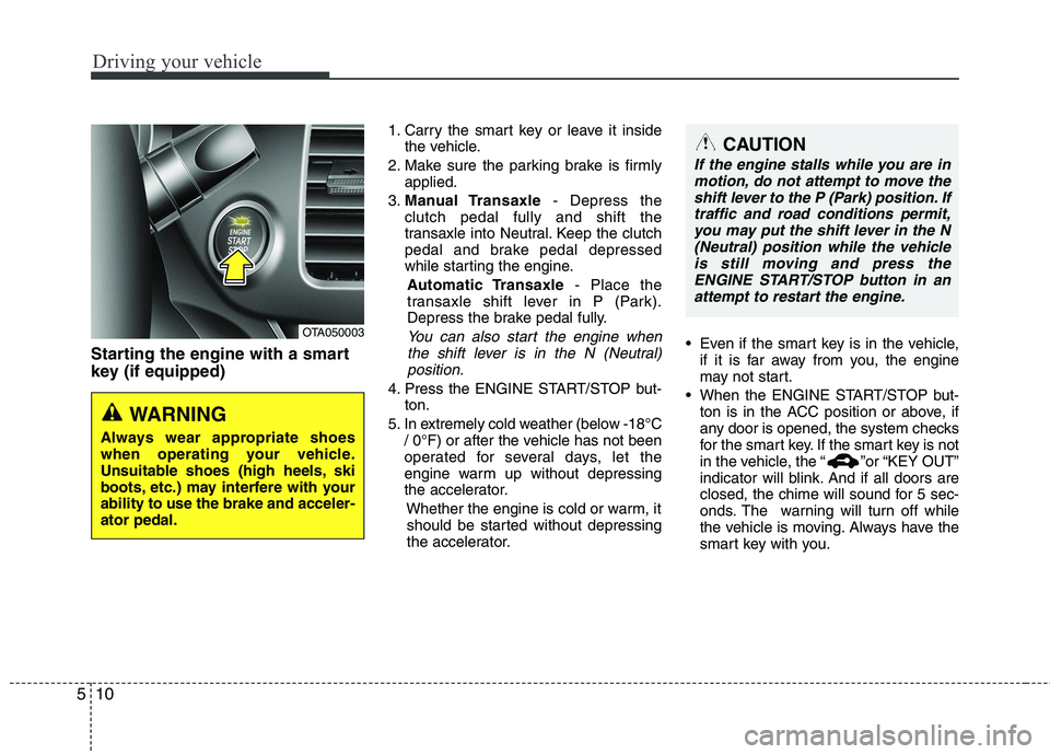 KIA PICANTO 2014 Owners Manual Driving your vehicle
10
5
Starting the engine with a smart
key (if equipped) 1. Carry the smart key or leave it inside
the vehicle.
2. Make sure the parking brake is firmly applied.
3. Manual Transax KIA PICANTO 2014 Owners Manual Driving your vehicle
10
5
Starting the engine with a smart
key (if equipped) 1. Carry the smart key or leave it inside
the vehicle.
2. Make sure the parking brake is firmly applied.
3. Manual Transax