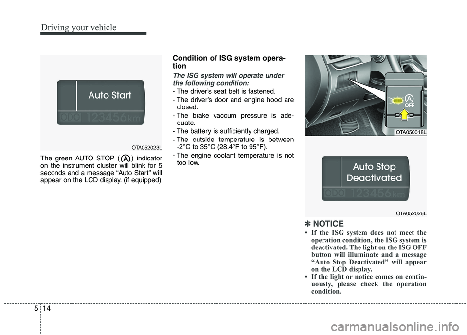 KIA PICANTO 2014  Owners Manual Driving your vehicle
14
5
The green AUTO STOP ( ) indicator 
on the instrument cluster will blink for 5
seconds and a message “Auto Start” will
appear on the LCD display. (if equipped) Condition o