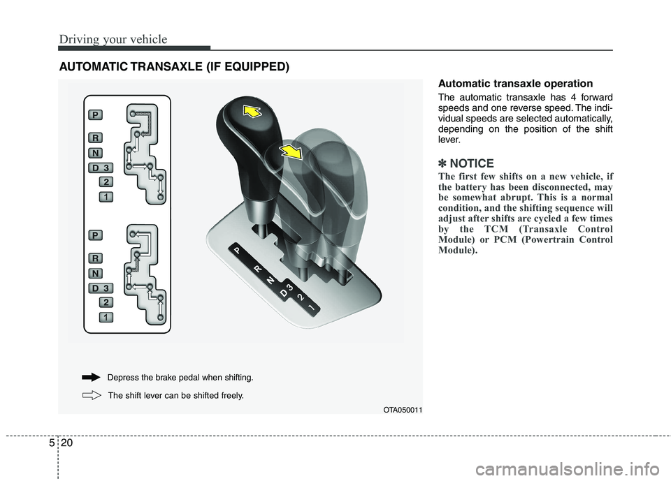 KIA PICANTO 2014 Owners Manual Driving your vehicle
20
5
Automatic transaxle operation
The automatic transaxle has 4 forward
speeds and one reverse speed. The indi-
vidual speeds are selected automatically,depending on the positi KIA PICANTO 2014 Owners Manual Driving your vehicle
20
5
Automatic transaxle operation
The automatic transaxle has 4 forward
speeds and one reverse speed. The indi-
vidual speeds are selected automatically,depending on the positi
