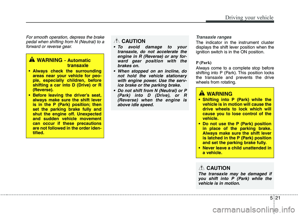 KIA PICANTO 2014 Owners Manual 521
Driving your vehicle
For smooth operation, depress the brakepedal when shifting from N (Neutral) to aforward or reverse gear.Transaxle ranges
The indicator in the instrument cluster
displays the KIA PICANTO 2014 Owners Manual 521
Driving your vehicle
For smooth operation, depress the brakepedal when shifting from N (Neutral) to aforward or reverse gear.Transaxle ranges
The indicator in the instrument cluster
displays the