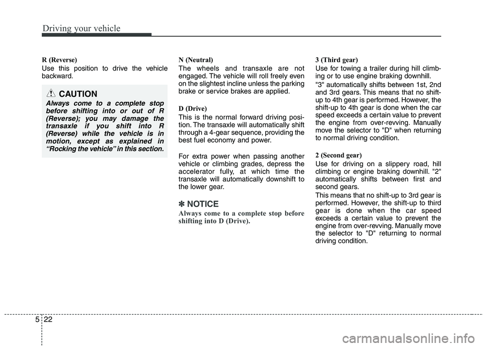 KIA PICANTO 2014 Owners Manual Driving your vehicle
22
5
R (Reverse)
Use this position to drive the vehicle
backward. N (Neutral)
The wheels and transaxle are not
engaged. The vehicle will roll freely even
on the slightest incl KIA PICANTO 2014 Owners Manual Driving your vehicle
22
5
R (Reverse)
Use this position to drive the vehicle
backward. N (Neutral)
The wheels and transaxle are not
engaged. The vehicle will roll freely even
on the slightest incl