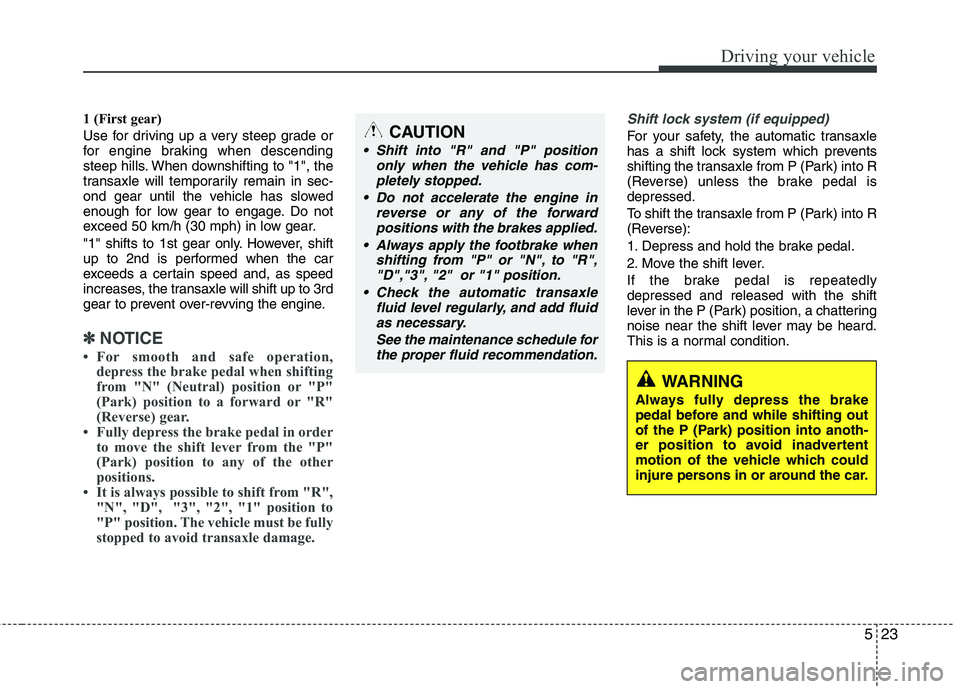 KIA PICANTO 2014 Owners Manual 523
Driving your vehicle
1 (First gear)
Use for driving up a very steep grade or
for engine braking when descending
steep hills. When downshifting to "1", the
transaxle will temporarily remain in se KIA PICANTO 2014 Owners Manual 523
Driving your vehicle
1 (First gear)
Use for driving up a very steep grade or
for engine braking when descending
steep hills. When downshifting to "1", the
transaxle will temporarily remain in se
