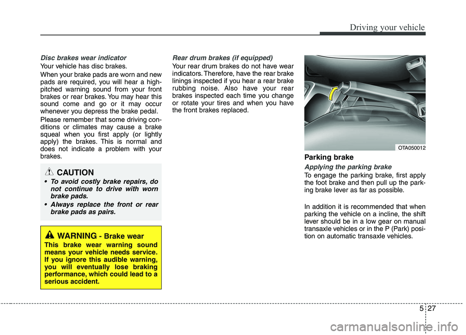 KIA PICANTO 2014 Owners Manual 527
Driving your vehicle
Disc brakes wear indicator
Your vehicle has disc brakes.
When your brake pads are worn and new
pads are required, you will hear a high-
pitched warning sound from your fron KIA PICANTO 2014 Owners Manual 527
Driving your vehicle
Disc brakes wear indicator
Your vehicle has disc brakes.
When your brake pads are worn and new
pads are required, you will hear a high-
pitched warning sound from your fron