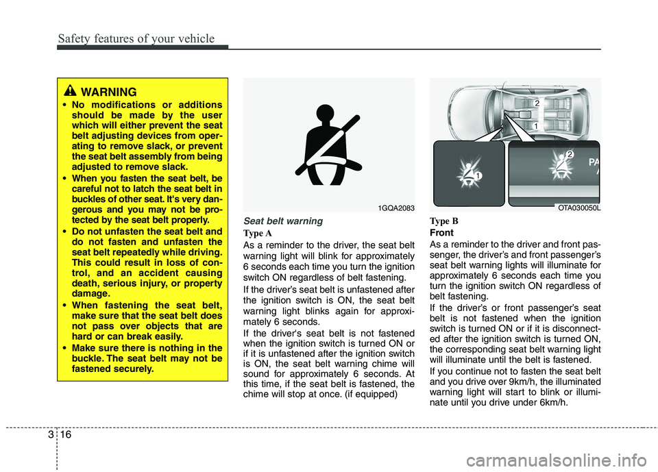 KIA PICANTO 2014 Owners Manual Safety features of your vehicle
16
3
Seat belt warning
Type A
As a reminder to the driver, the seat belt
warning light will blink for approximately
6 seconds each time you turn the ignition
switch O KIA PICANTO 2014 Owners Manual Safety features of your vehicle
16
3
Seat belt warning
Type A
As a reminder to the driver, the seat belt
warning light will blink for approximately
6 seconds each time you turn the ignition
switch O