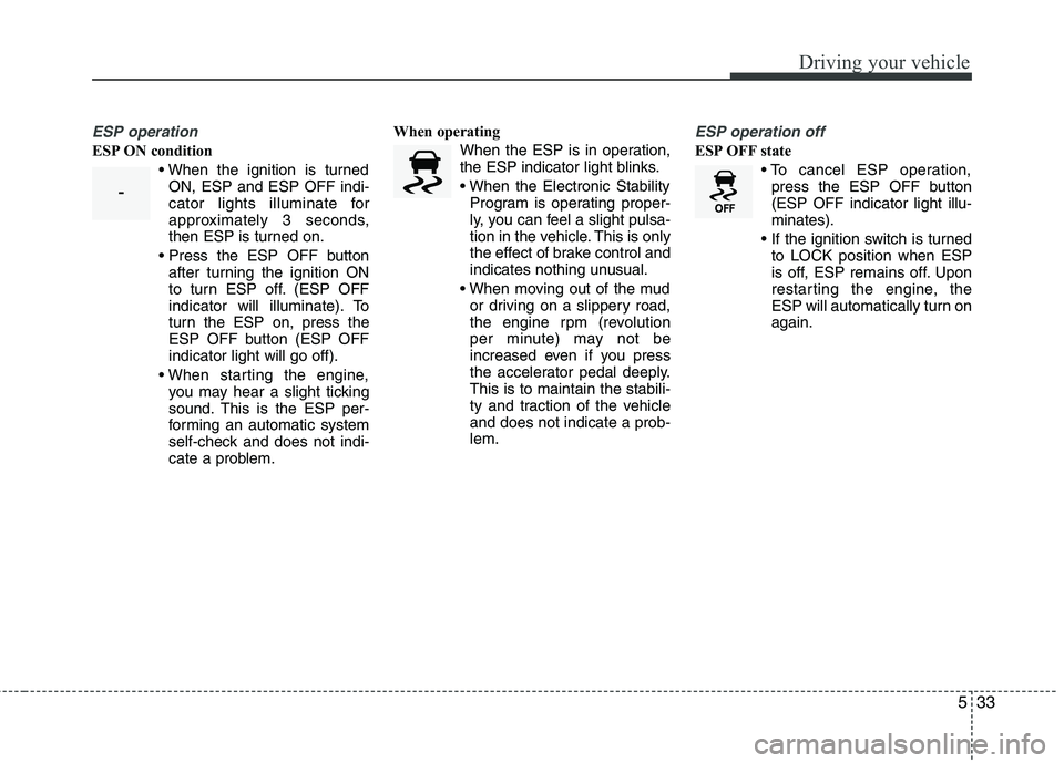 KIA PICANTO 2014 Owners Manual 533
Driving your vehicle
ESP operation
ESP ON conditionON, ESP and ESP OFF indi-
cator lights illuminate for
approximately 3 seconds,
then ESP is turned on.
after turning the ignition ON
to turn ESP KIA PICANTO 2014 Owners Manual 533
Driving your vehicle
ESP operation
ESP ON conditionON, ESP and ESP OFF indi-
cator lights illuminate for
approximately 3 seconds,
then ESP is turned on.
after turning the ignition ON
to turn ESP