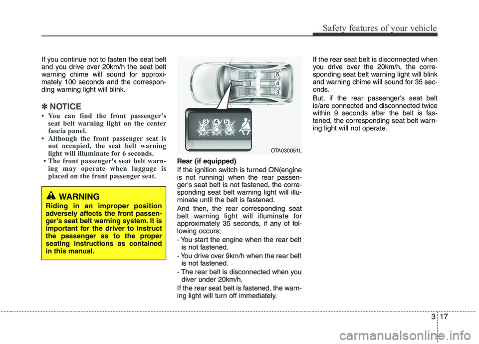 KIA PICANTO 2014 Owners Manual 317
Safety features of your vehicle
If you continue not to fasten the seat belt
and you drive over 20km/h the seat belt
warning chime will sound for approxi-mately 100 seconds and the correspon-
ding KIA PICANTO 2014 Owners Manual 317
Safety features of your vehicle
If you continue not to fasten the seat belt
and you drive over 20km/h the seat belt
warning chime will sound for approxi-mately 100 seconds and the correspon-
ding