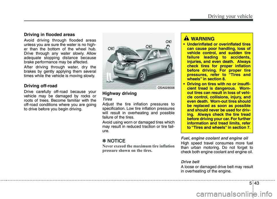KIA PICANTO 2014 Owners Guide 543
Driving your vehicle
Driving in flooded areas
Avoid driving through flooded areas
unless you are sure the water is no high-
er than the bottom of the wheel hub.
Drive through any water slowly. KIA PICANTO 2014 Owners Guide 543
Driving your vehicle
Driving in flooded areas
Avoid driving through flooded areas
unless you are sure the water is no high-
er than the bottom of the wheel hub.
Drive through any water slowly.