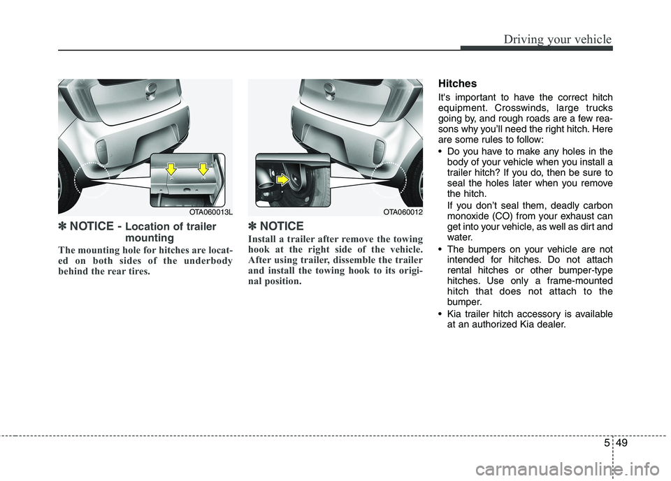 KIA PICANTO 2014 Owners Manual 549
Driving your vehicle
✽✽NOTICE - Location of trailer mounting
The mounting hole for hitches are locat-
ed on both sides of the underbody
behind the rear tires. ✽✽
NOTICE
Install a traile KIA PICANTO 2014 Owners Manual 549
Driving your vehicle
✽✽NOTICE - Location of trailer mounting
The mounting hole for hitches are locat-
ed on both sides of the underbody
behind the rear tires. ✽✽
NOTICE
Install a traile