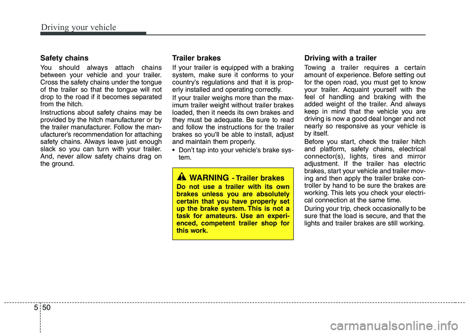 KIA PICANTO 2014 Owners Manual Driving your vehicle
50
5
Safety chains
You should always attach chains
between your vehicle and your trailer.
Cross the safety chains under the tongue
of the trailer so that the tongue will not
dr KIA PICANTO 2014 Owners Manual Driving your vehicle
50
5
Safety chains
You should always attach chains
between your vehicle and your trailer.
Cross the safety chains under the tongue
of the trailer so that the tongue will not
dr