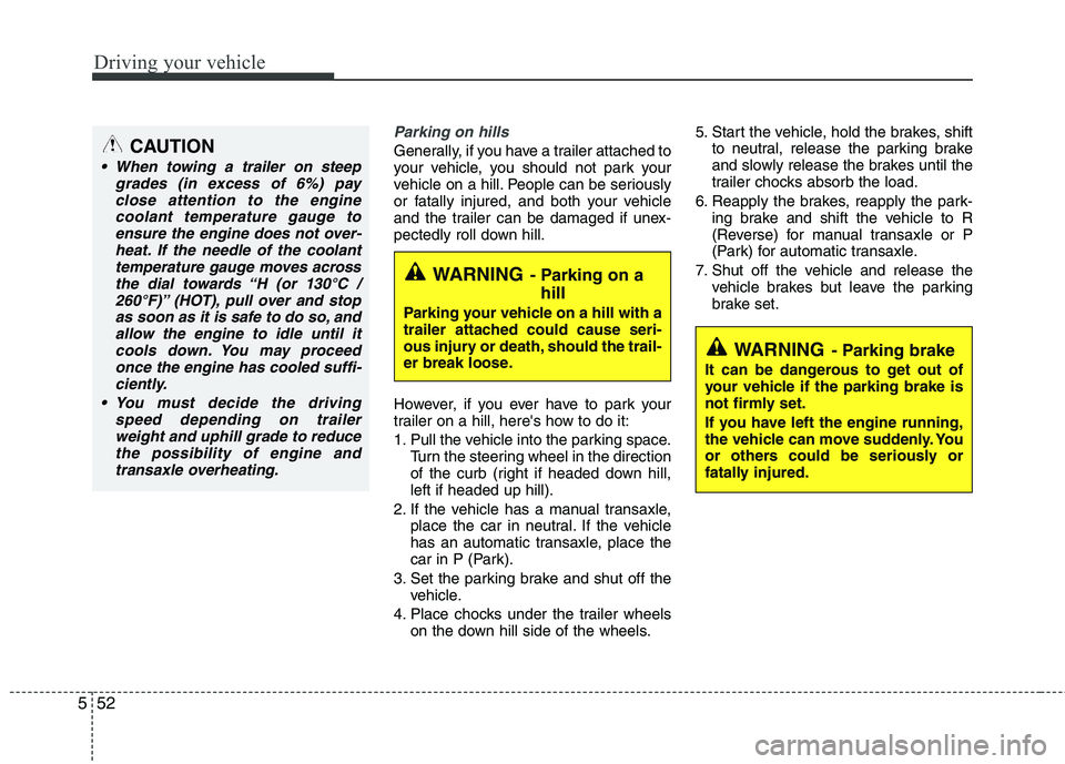 KIA PICANTO 2014 Owners Manual Driving your vehicle
52
5
Parking on hills
Generally, if you have a trailer attached to
your vehicle, you should not park your
vehicle on a hill. People can be seriously
or fatally injured, and both KIA PICANTO 2014 Owners Manual Driving your vehicle
52
5
Parking on hills
Generally, if you have a trailer attached to
your vehicle, you should not park your
vehicle on a hill. People can be seriously
or fatally injured, and both