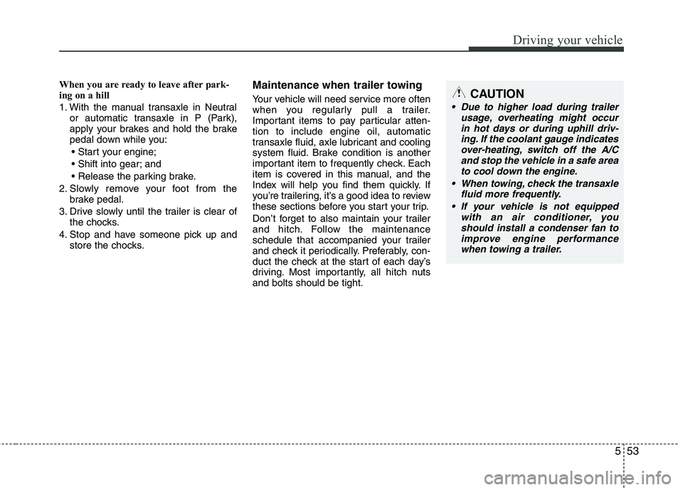 KIA PICANTO 2014 Owners Guide 553
Driving your vehicle
When you are ready to leave after park-
ing on a hill
1. With the manual transaxle in Neutralor automatic transaxle in P (Park),
apply your brakes and hold the brake
pedal KIA PICANTO 2014 Owners Guide 553
Driving your vehicle
When you are ready to leave after park-
ing on a hill
1. With the manual transaxle in Neutralor automatic transaxle in P (Park),
apply your brakes and hold the brake
pedal