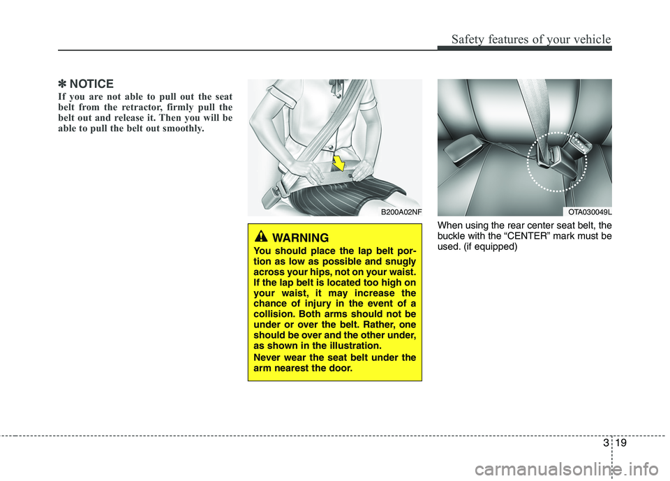 KIA PICANTO 2014 Owners Guide 319
Safety features of your vehicle
B200A02NF
WARNING
You should place the lap belt por-
tion as low as possible and snugly
across your hips, not on your waist.If the lap belt is located too high on
KIA PICANTO 2014 Owners Guide 319
Safety features of your vehicle
B200A02NF
WARNING
You should place the lap belt por-
tion as low as possible and snugly
across your hips, not on your waist.If the lap belt is located too high on