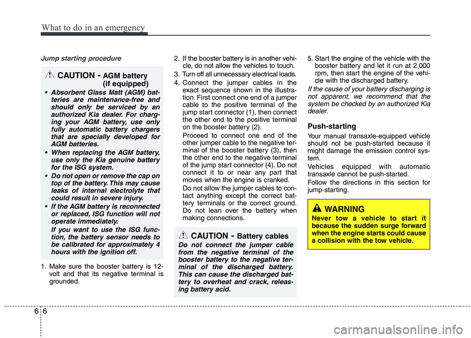 KIA PICANTO 2014 User Guide What to do in an emergency
6
6
Jump starting procedure
1. Make sure the booster battery is 12-
volt and that its negative terminal is
grounded. 2. If the booster battery is in another vehi-
cle, do KIA PICANTO 2014 User Guide What to do in an emergency
6
6
Jump starting procedure
1. Make sure the booster battery is 12-
volt and that its negative terminal is
grounded. 2. If the booster battery is in another vehi-
cle, do