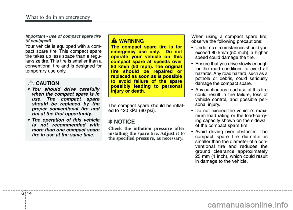 KIA PICANTO 2014 Owners Manual What to do in an emergency
14
6
Important - use of compact spare tire
(if equipped)
Your vehicle is equipped with a com-
pact spare tire. This compact spare
tire takes up less space than a regu-
lar- KIA PICANTO 2014 Owners Manual What to do in an emergency
14
6
Important - use of compact spare tire
(if equipped)
Your vehicle is equipped with a com-
pact spare tire. This compact spare
tire takes up less space than a regu-
lar-