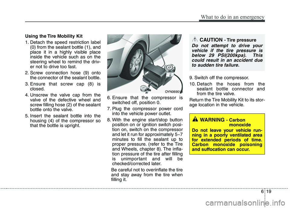 KIA PICANTO 2014 Service Manual 619
What to do in an emergency
Using the Tire Mobility Kit
1. Detach the speed restriction label(0) from the sealant bottle (1), and
place it in a highly visible place
inside the vehicle such as on KIA PICANTO 2014 Service Manual 619
What to do in an emergency
Using the Tire Mobility Kit
1. Detach the speed restriction label(0) from the sealant bottle (1), and
place it in a highly visible place
inside the vehicle such as on