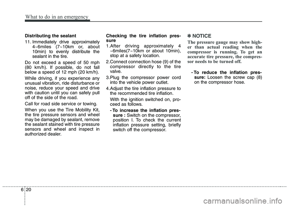 KIA PICANTO 2014 User Guide What to do in an emergency
20
6
Distributing the sealant
11. Immediately drive approximately
4~6miles (7~10km or, about
10min) to evenly distribute the
sealant in the tire.
Do not exceed a speed of KIA PICANTO 2014 User Guide What to do in an emergency
20
6
Distributing the sealant
11. Immediately drive approximately
4~6miles (7~10km or, about
10min) to evenly distribute the
sealant in the tire.
Do not exceed a speed of