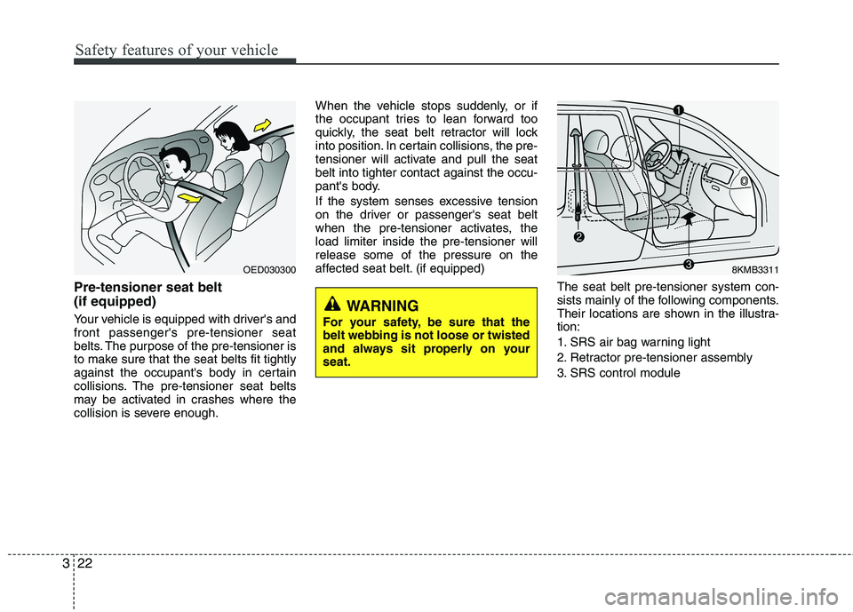 KIA PICANTO 2014 Owners Guide Safety features of your vehicle
22
3
Pre-tensioner seat belt (if equipped)
Your vehicle is equipped with drivers and front passengers pre-tensioner seat
belts. The purpose of the pre-tensioner is
KIA PICANTO 2014 Owners Guide Safety features of your vehicle
22
3
Pre-tensioner seat belt (if equipped)
Your vehicle is equipped with drivers and front passengers pre-tensioner seat
belts. The purpose of the pre-tensioner is