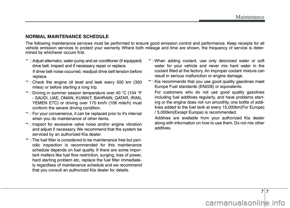 KIA PICANTO 2014  Owners Manual 77
Maintenance
NORMAL MAINTENANCE SCHEDULE 
The following maintenance services must be performed to ensure good emission control and performance. Keep receipts for all 
vehicle emission services to pr