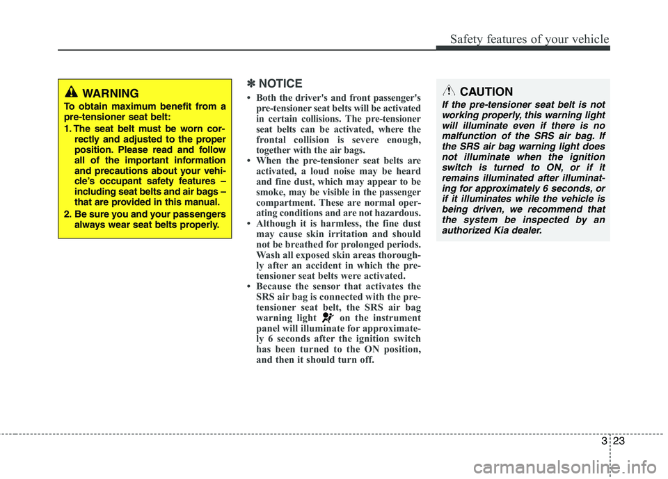 KIA PICANTO 2014 Owners Guide 323
Safety features of your vehicle
✽✽NOTICE
Both the drivers and front passengers pre-tensioner seat belts will be activated
in certain collisions. The pre-tensioner
seat belts can be activa KIA PICANTO 2014 Owners Guide 323
Safety features of your vehicle
✽✽NOTICE
Both the drivers and front passengers pre-tensioner seat belts will be activated
in certain collisions. The pre-tensioner
seat belts can be activa