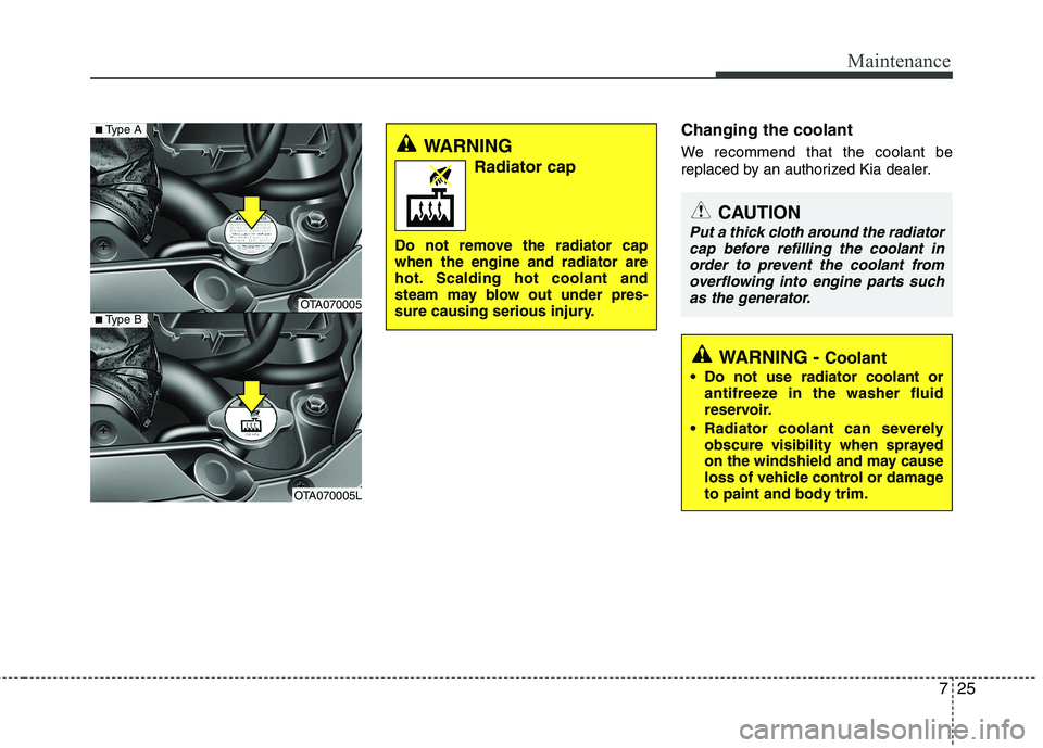 KIA PICANTO 2014 Owners Manual 725
Maintenance
Changing the coolant
We recommend that the coolant be
replaced by an authorized Kia dealer.
WARNING Radiator cap
Do not remove the radiator cap when the engine and radiator are
hot. KIA PICANTO 2014 Owners Manual 725
Maintenance
Changing the coolant
We recommend that the coolant be
replaced by an authorized Kia dealer.
WARNING Radiator cap
Do not remove the radiator cap when the engine and radiator are
hot.