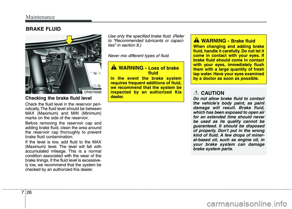 KIA PICANTO 2014  Owners Manual Maintenance
26
7
BRAKE FLUID 
Checking the brake fluid level   
Check the fluid level in the reservoir peri- 
odically. The fluid level should be between
MAX (Maximum) and MIN (Minimum)
marks on the s