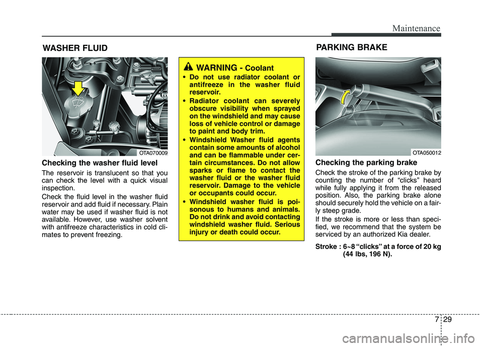 KIA PICANTO 2014 Owners Manual 729
Maintenance
WASHER FLUID
Checking the washer fluid level
The reservoir is translucent so that you
can check the level with a quick visualinspection.
Check the fluid level in the washer fluid KIA PICANTO 2014 Owners Manual 729
Maintenance
WASHER FLUID
Checking the washer fluid level
The reservoir is translucent so that you
can check the level with a quick visualinspection.
Check the fluid level in the washer fluid