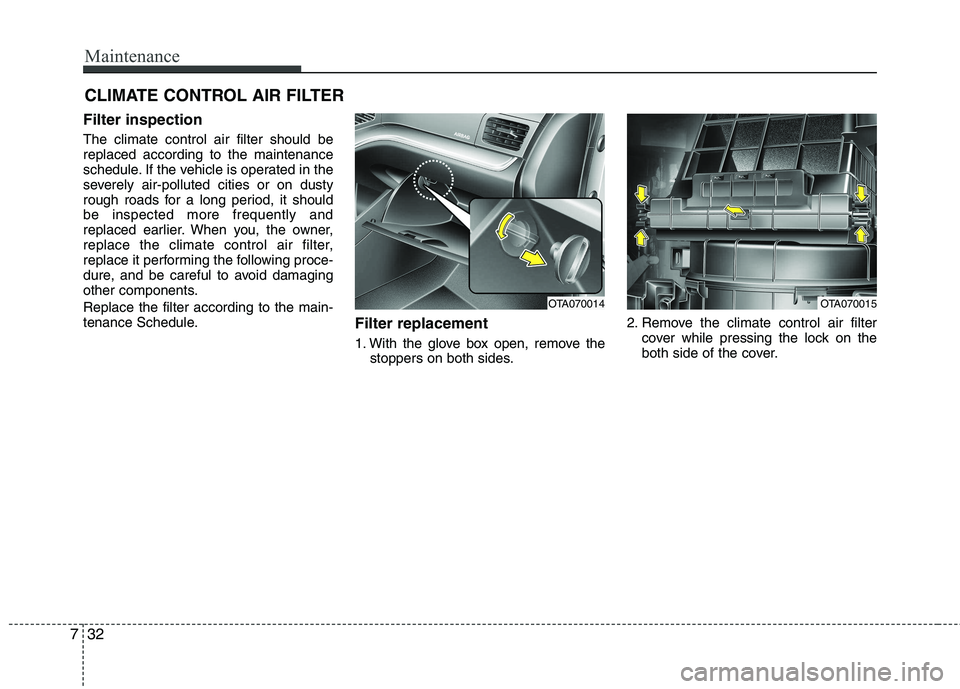 KIA PICANTO 2014 Owners Manual Maintenance
32
7
CLIMATE CONTROL AIR FILTER
Filter inspection The climate control air filter should be replaced according to the maintenance
schedule. If the vehicle is operated in the
severely air-p KIA PICANTO 2014 Owners Manual Maintenance
32
7
CLIMATE CONTROL AIR FILTER
Filter inspection The climate control air filter should be replaced according to the maintenance
schedule. If the vehicle is operated in the
severely air-p