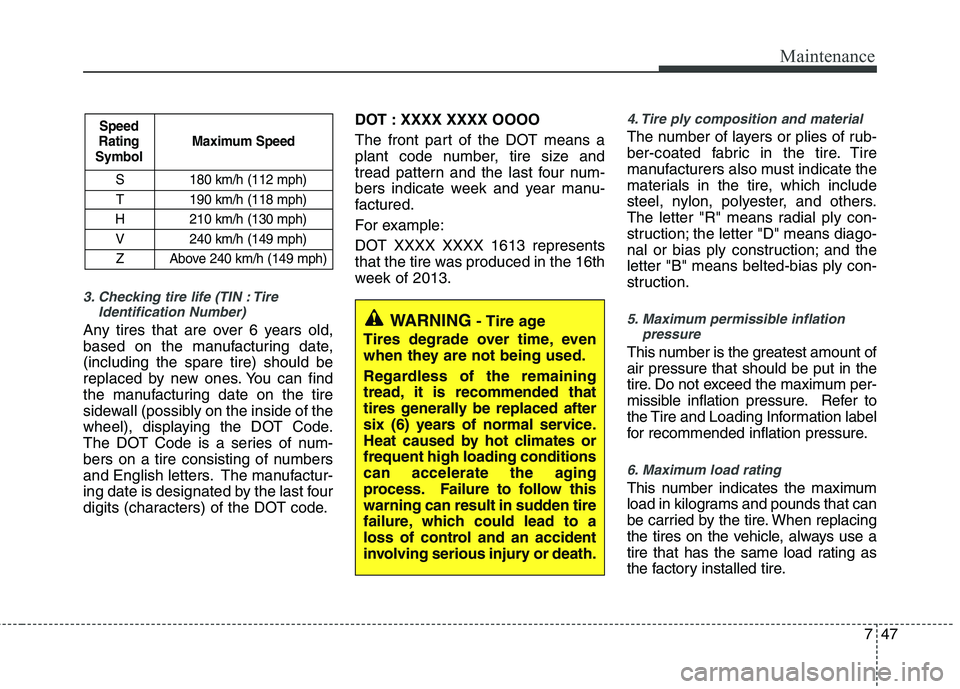 KIA PICANTO 2014 Owners Manual 747
Maintenance
3. Checking tire life (TIN : TireIdentification Number)
Any tires that are over 6 years old,
based on the manufacturing date,(including the spare tire) should be
replaced by new ones KIA PICANTO 2014 Owners Manual 747
Maintenance
3. Checking tire life (TIN : TireIdentification Number)
Any tires that are over 6 years old,
based on the manufacturing date,(including the spare tire) should be
replaced by new ones
