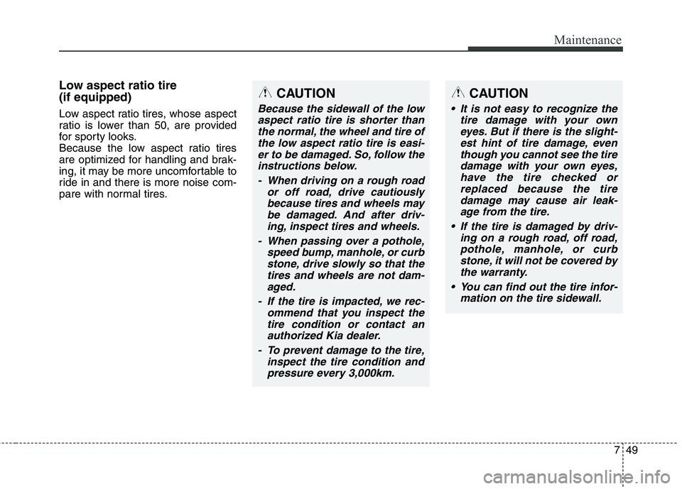 KIA PICANTO 2014 Owners Manual 749
Maintenance
Low aspect ratio tire (if equipped)
Low aspect ratio tires, whose aspect
ratio is lower than 50, are provided
for sporty looks.
Because the low aspect ratio tires
are optimized for KIA PICANTO 2014 Owners Manual 749
Maintenance
Low aspect ratio tire (if equipped)
Low aspect ratio tires, whose aspect
ratio is lower than 50, are provided
for sporty looks.
Because the low aspect ratio tires
are optimized for