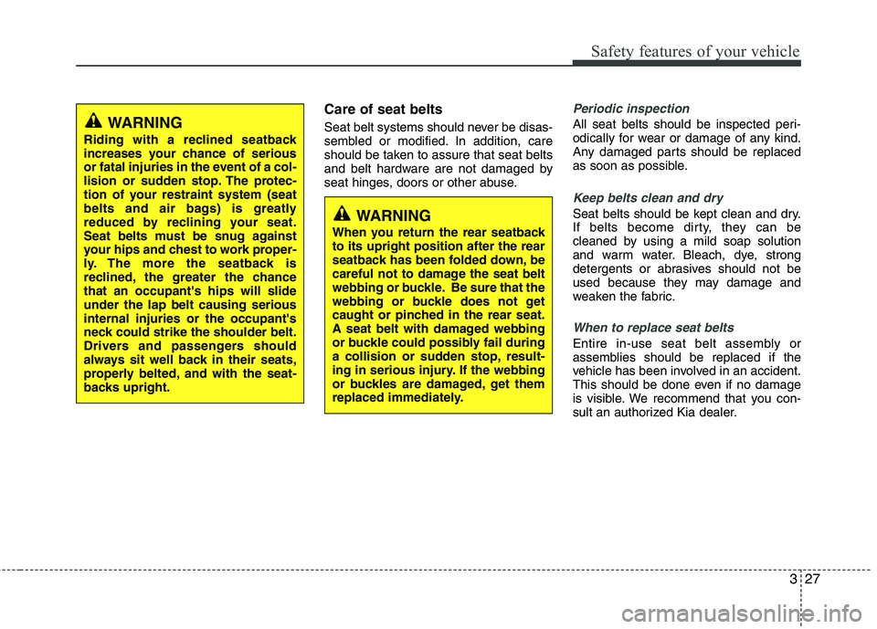 KIA PICANTO 2014 Owners Guide 327
Safety features of your vehicle
Care of seat belts
Seat belt systems should never be disas-
sembled or modified. In addition, care
should be taken to assure that seat belts
and belt hardware are KIA PICANTO 2014 Owners Guide 327
Safety features of your vehicle
Care of seat belts
Seat belt systems should never be disas-
sembled or modified. In addition, care
should be taken to assure that seat belts
and belt hardware are